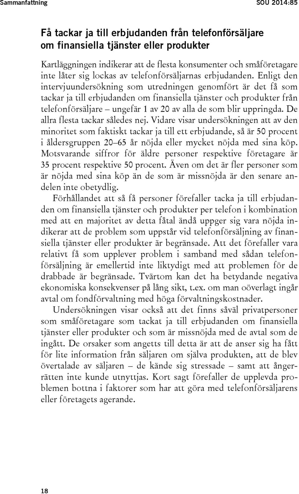 Enligt den intervjuundersökning som utredningen genomfört är det få som tackar ja till erbjudanden om finansiella tjänster och produkter från telefonförsäljare ungefär 1 av 20 av alla de som blir