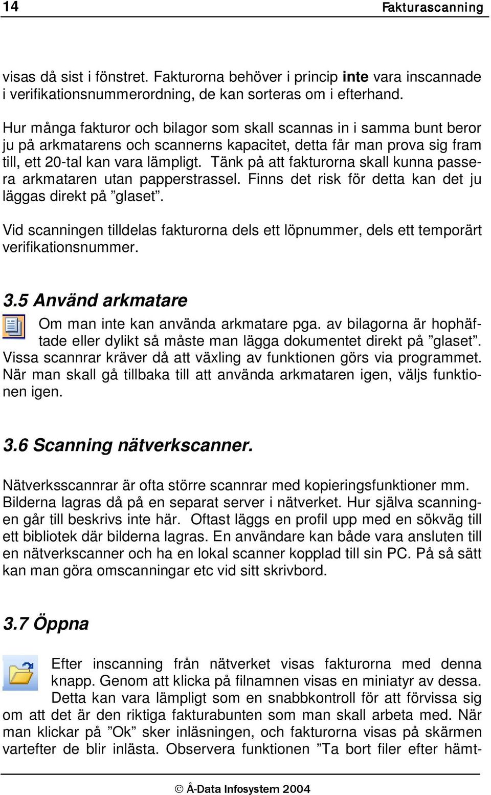 Tänk på att fakturorna skall kunna passera arkmataren utan papperstrassel. Finns det risk för detta kan det ju läggas direkt på glaset.