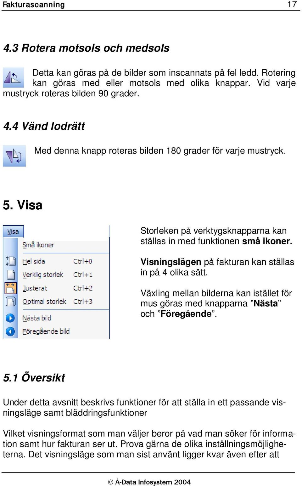 Visa Storleken på verktygsknapparna kan ställas in med funktionen små ikoner. Visningslägen på fakturan kan ställas in på 4 olika sätt.