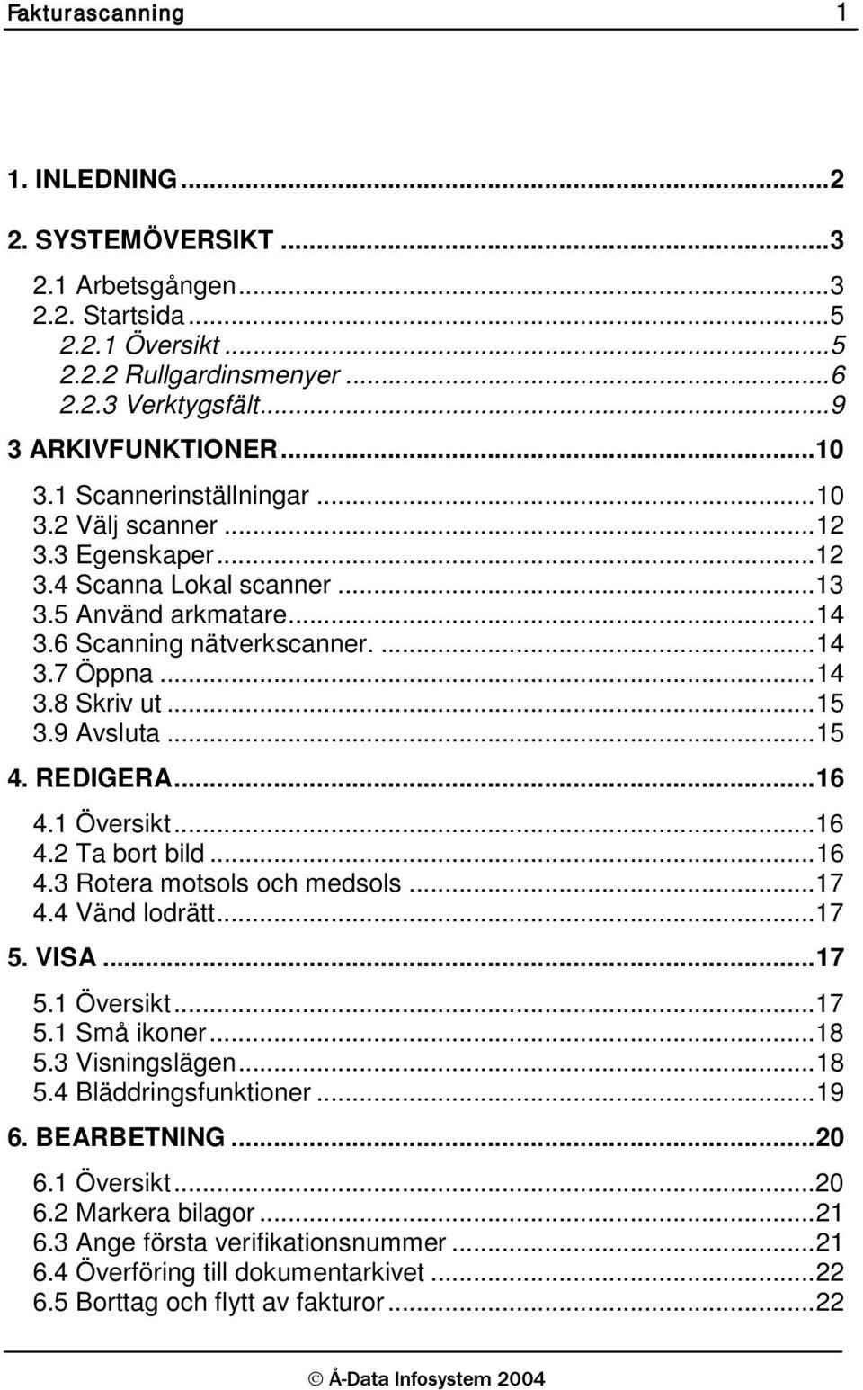 .. 15 3.9 Avsluta... 15 4. REDIGERA... 16 4.1 Översikt... 16 4.2 Ta bort bild... 16 4.3 Rotera motsols och medsols... 17 4.4 Vänd lodrätt... 17 5. VISA... 17 5.1 Översikt... 17 5.1 Små ikoner... 18 5.