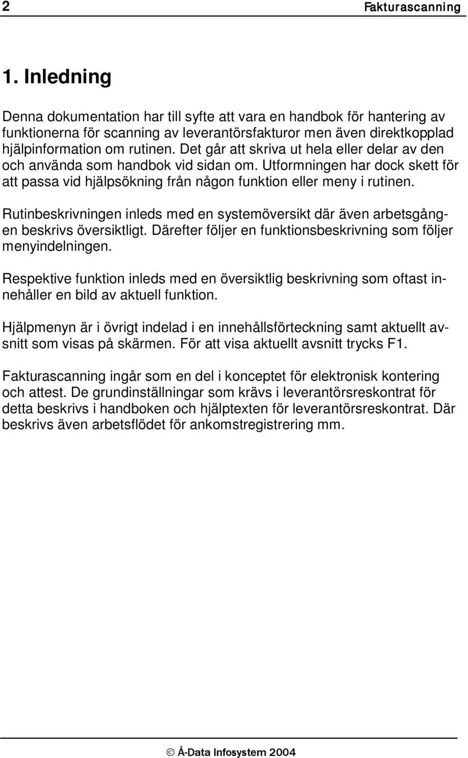 Det går att skriva ut hela eller delar av den och använda som handbok vid sidan om. Utformningen har dock skett för att passa vid hjälpsökning från någon funktion eller meny i rutinen.