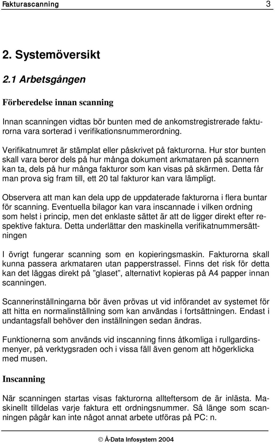 Hur stor bunten skall vara beror dels på hur många dokument arkmataren på scannern kan ta, dels på hur många fakturor som kan visas på skärmen.