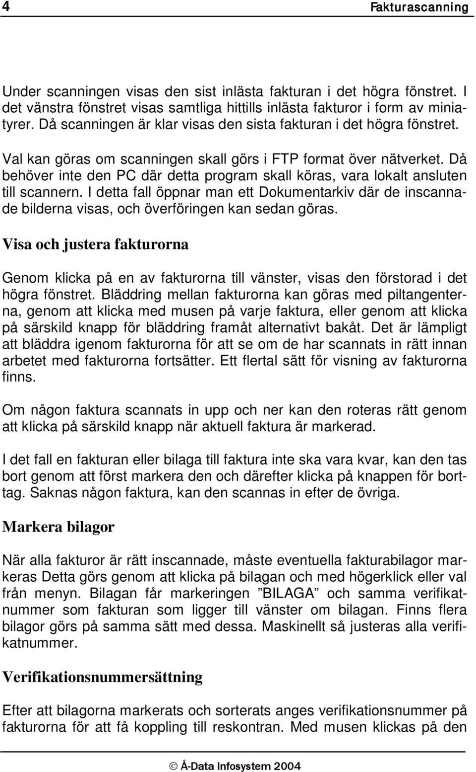 Då behöver inte den PC där detta program skall köras, vara lokalt ansluten till scannern. I detta fall öppnar man ett Dokumentarkiv där de inscannade bilderna visas, och överföringen kan sedan göras.