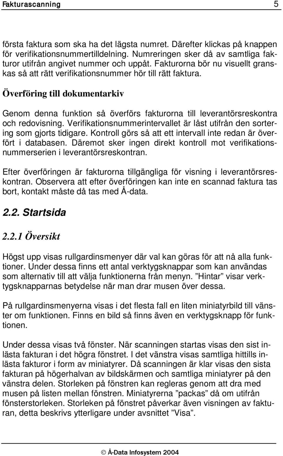 Överföring till dokumentarkiv Genom denna funktion så överförs fakturorna till leverantörsreskontra och redovisning. Verifikationsnummerintervallet är låst utifrån den sortering som gjorts tidigare.