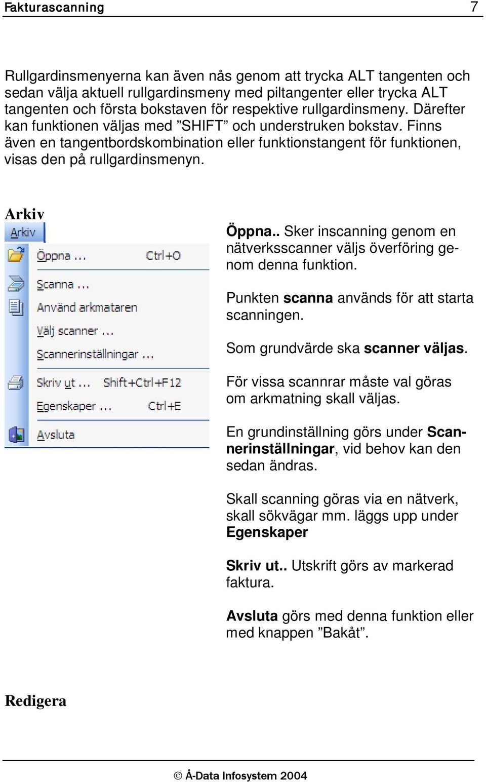 Finns även en tangentbordskombination eller funktionstangent för funktionen, visas den på rullgardinsmenyn. Arkiv Öppna.. Sker inscanning genom en nätverksscanner väljs överföring genom denna funktion.
