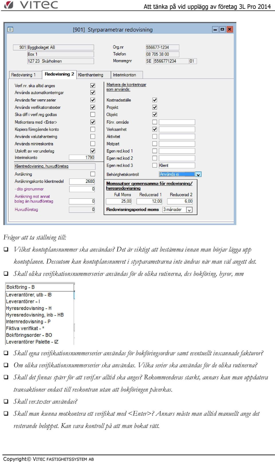 Skall olika verifikationsnummerserier användas för de olika rutinerna, dvs bokföring, hyror, mm Skall egna verifikationsnummerserier användas för bokföringsordrar samt eventuellt inscannade fakturor?
