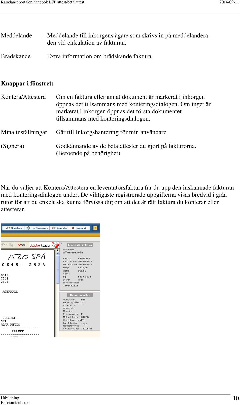 Om inget är markerat i inkorgen öppnas det första dokumentet tillsammans med konteringsdialogen. Går till Inkorgshantering för min användare. Godkännande av de betalattester du gjort på fakturorna.