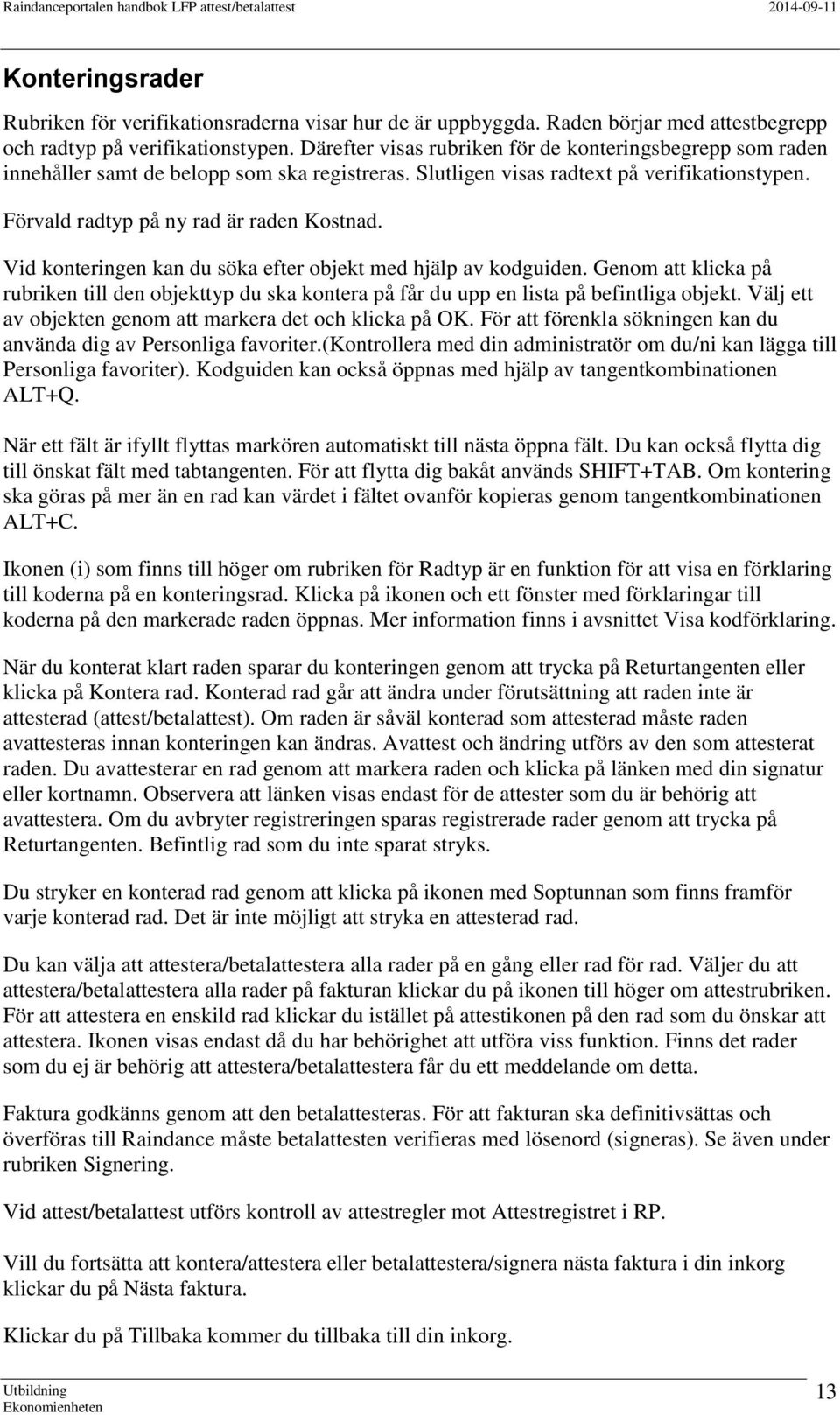 Vid konteringen kan du söka efter objekt med hjälp av kodguiden. Genom att klicka på rubriken till den objekttyp du ska kontera på får du upp en lista på befintliga objekt.
