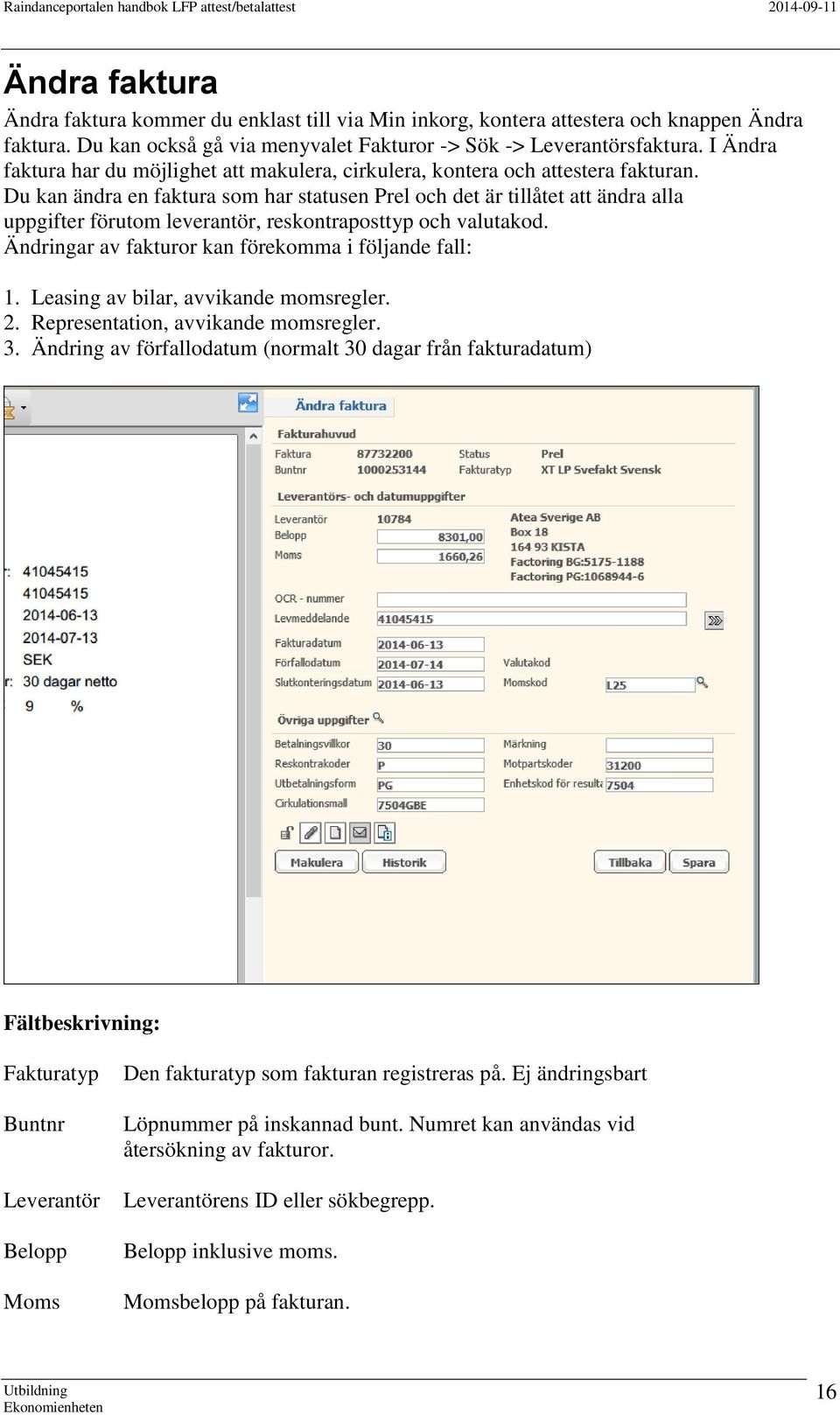 Du kan ändra en faktura som har statusen Prel och det är tillåtet att ändra alla uppgifter förutom leverantör, reskontraposttyp och valutakod. Ändringar av fakturor kan förekomma i följande fall: 1.