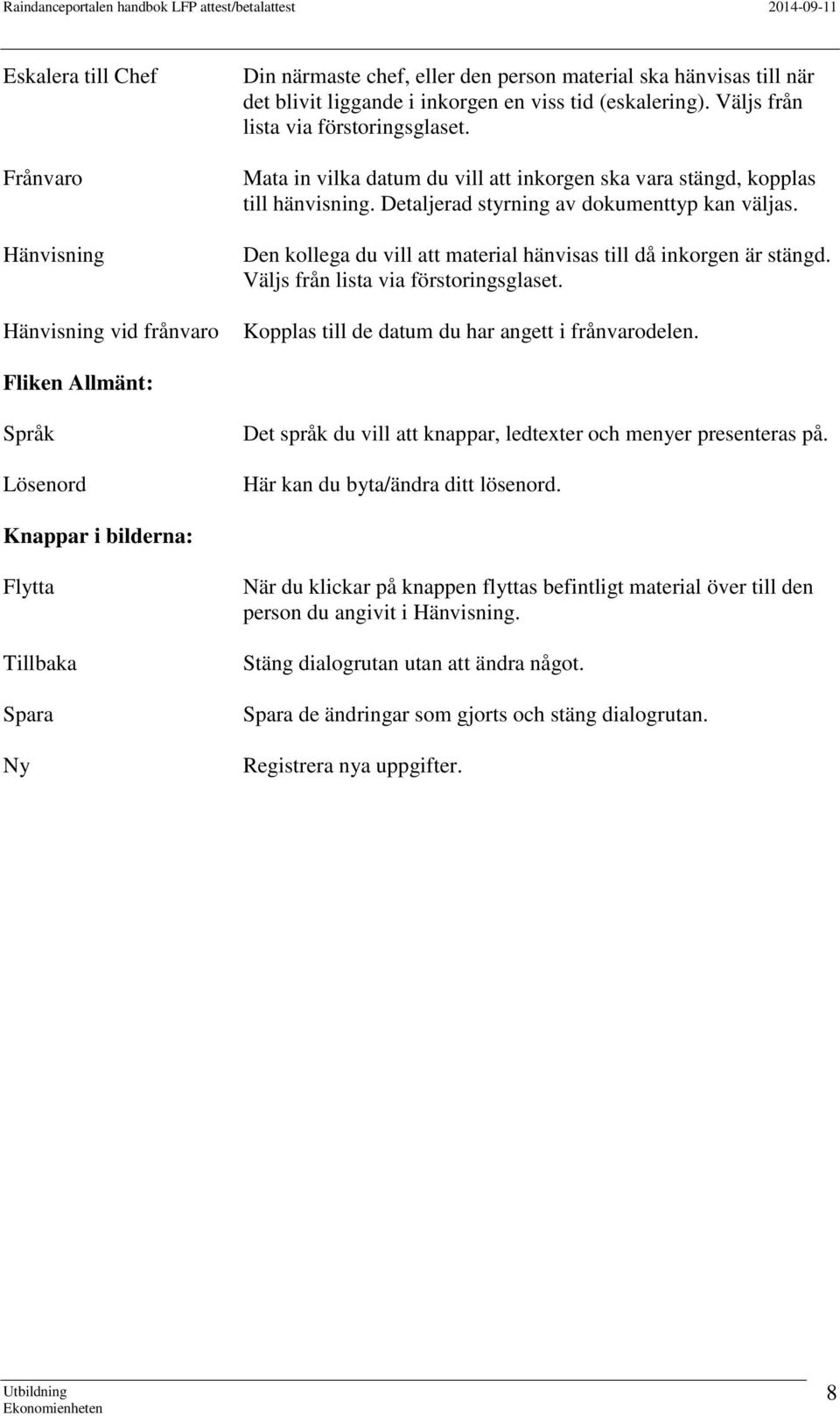 Den kollega du vill att material hänvisas till då inkorgen är stängd. Väljs från lista via förstoringsglaset. Kopplas till de datum du har angett i frånvarodelen.