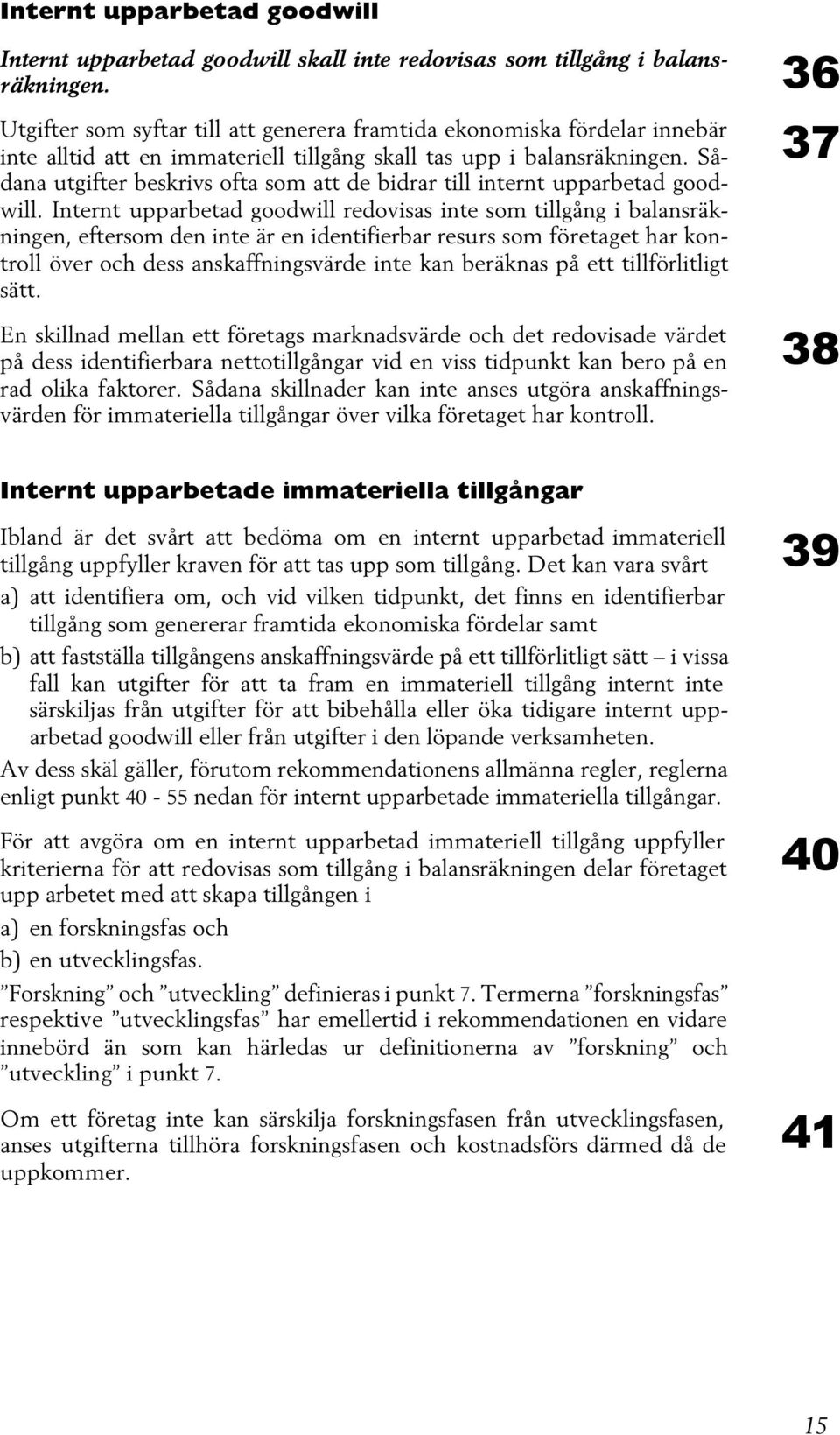 Sådana utgifter beskrivs ofta som att de bidrar till internt upparbetad goodwill.