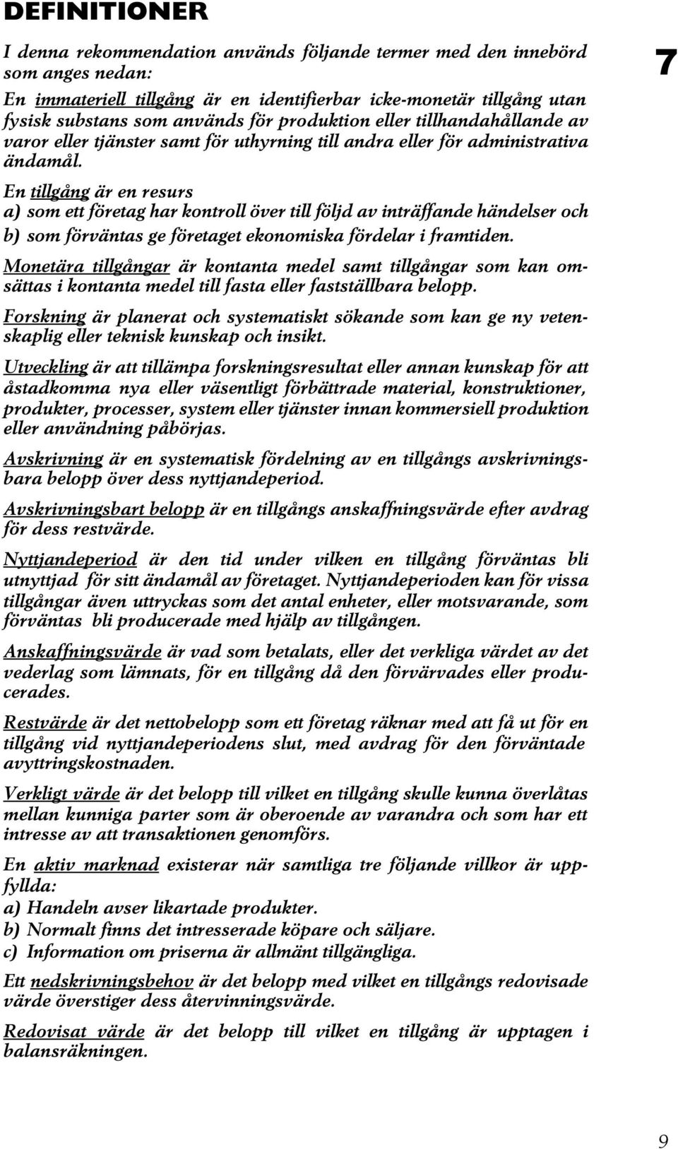 En tillgång är en resurs a) som ett företag har kontroll över till följd av inträffande händelser och b) som förväntas ge företaget ekonomiska fördelar i framtiden.