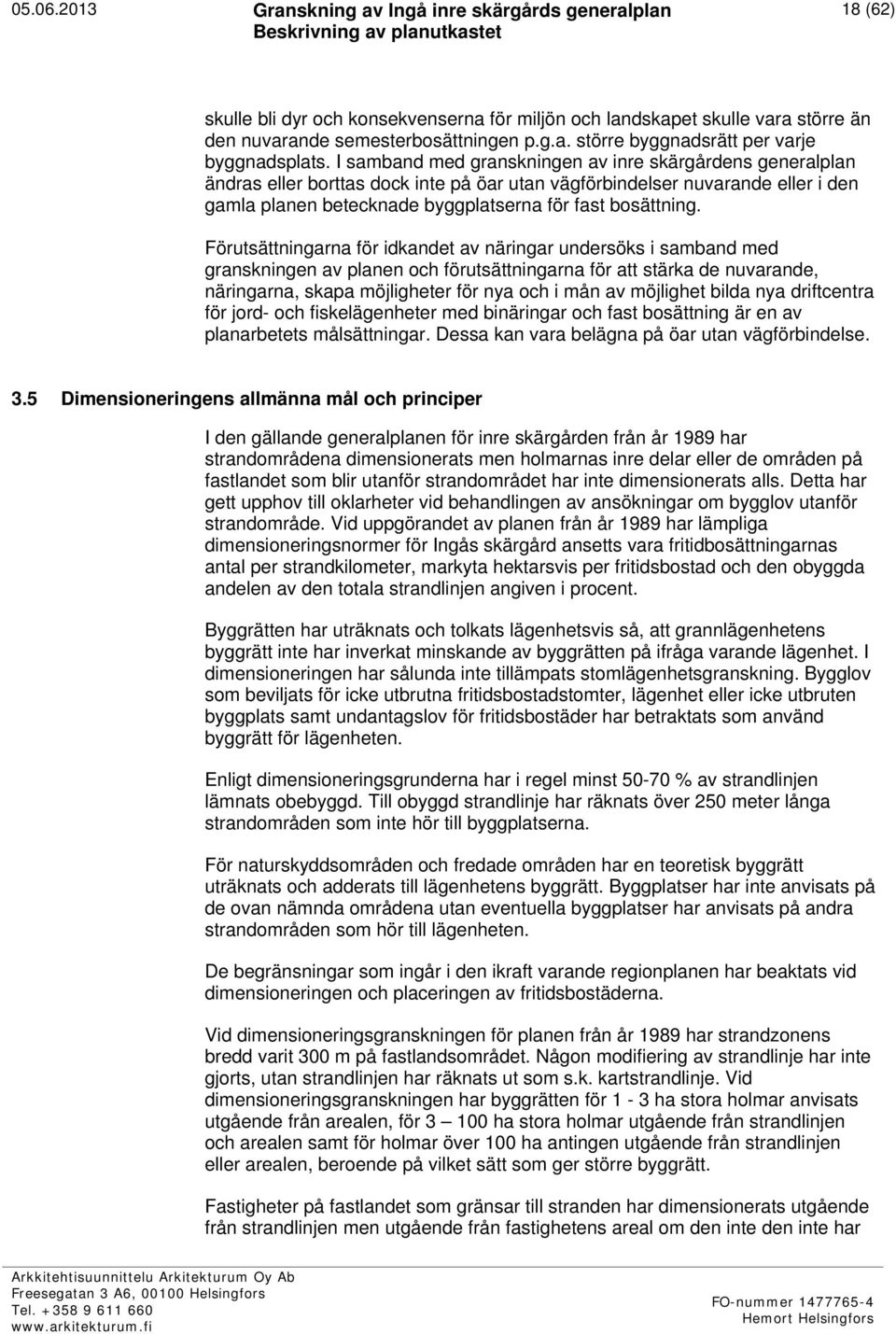 Förutsättningarna för idkandet av näringar undersöks i samband med granskningen av planen och förutsättningarna för att stärka de nuvarande, näringarna, skapa möjligheter för nya och i mån av