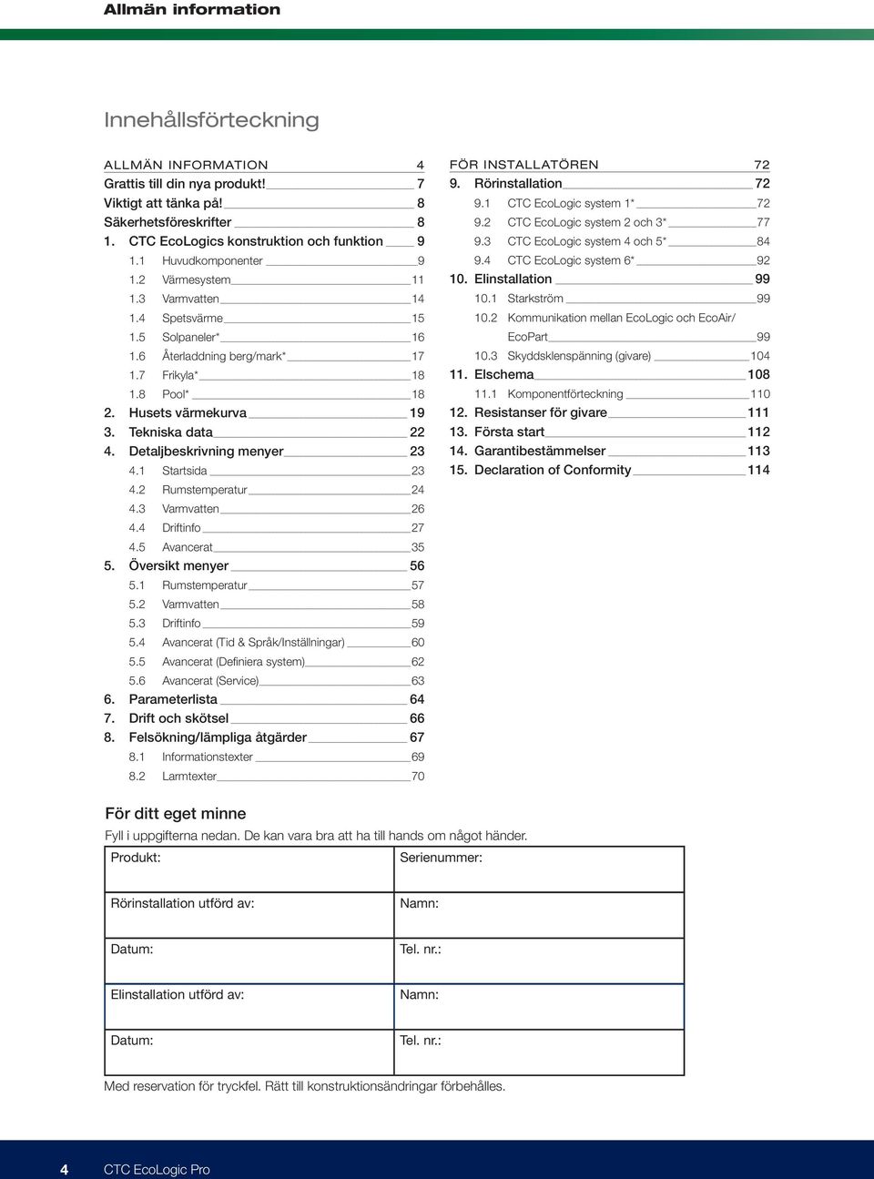 Tekniska data 22 4. Detaljbeskrivning menyer 23 4.1 Startsida 23 4.2 Rumstemperatur 24 4.3 Varmvatten 26 4.4 Driftinfo 27 4.5 Avancerat 35 5. Översikt menyer 56 5.1 Rumstemperatur 57 5.