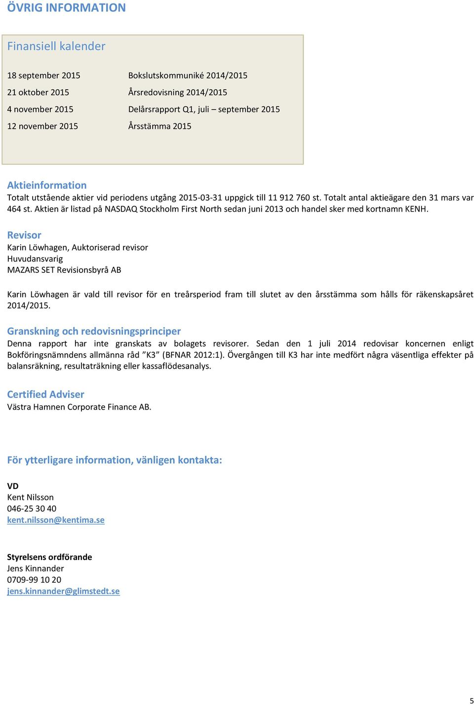 Aktien är listad på NASDAQ Stockholm First North sedan juni 2013 och handel sker med kortnamn KENH.