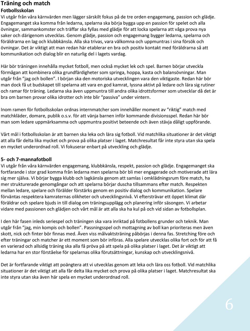 saker och därigenom utvecklas. Genom glädje, passion och engagemang bygger ledarna, spelarna och föräldrarna en lag och klubbkänsla.