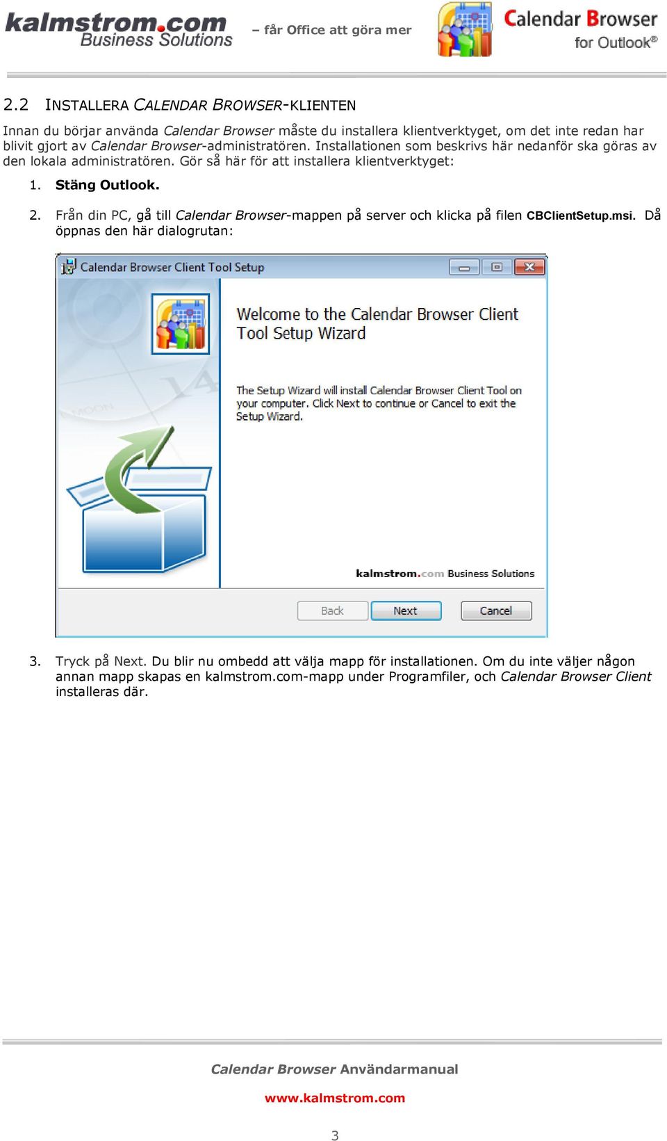 Stäng Outlook. 2. Från din PC, gå till Calendar Browser-mappen på server och klicka på filen CBClientSetup.msi. Då öppnas den här dialogrutan: 3. Tryck på Next.
