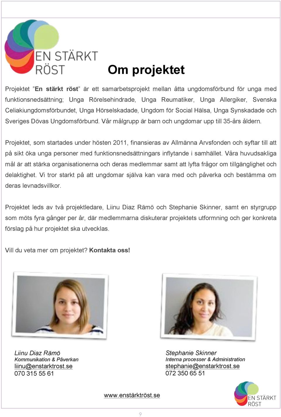 Projektet, som startades under hösten 2011, finansieras av Allmänna Arvsfonden och syftar till att på sikt öka unga personer med funktionsnedsättningars inflytande i samhället.