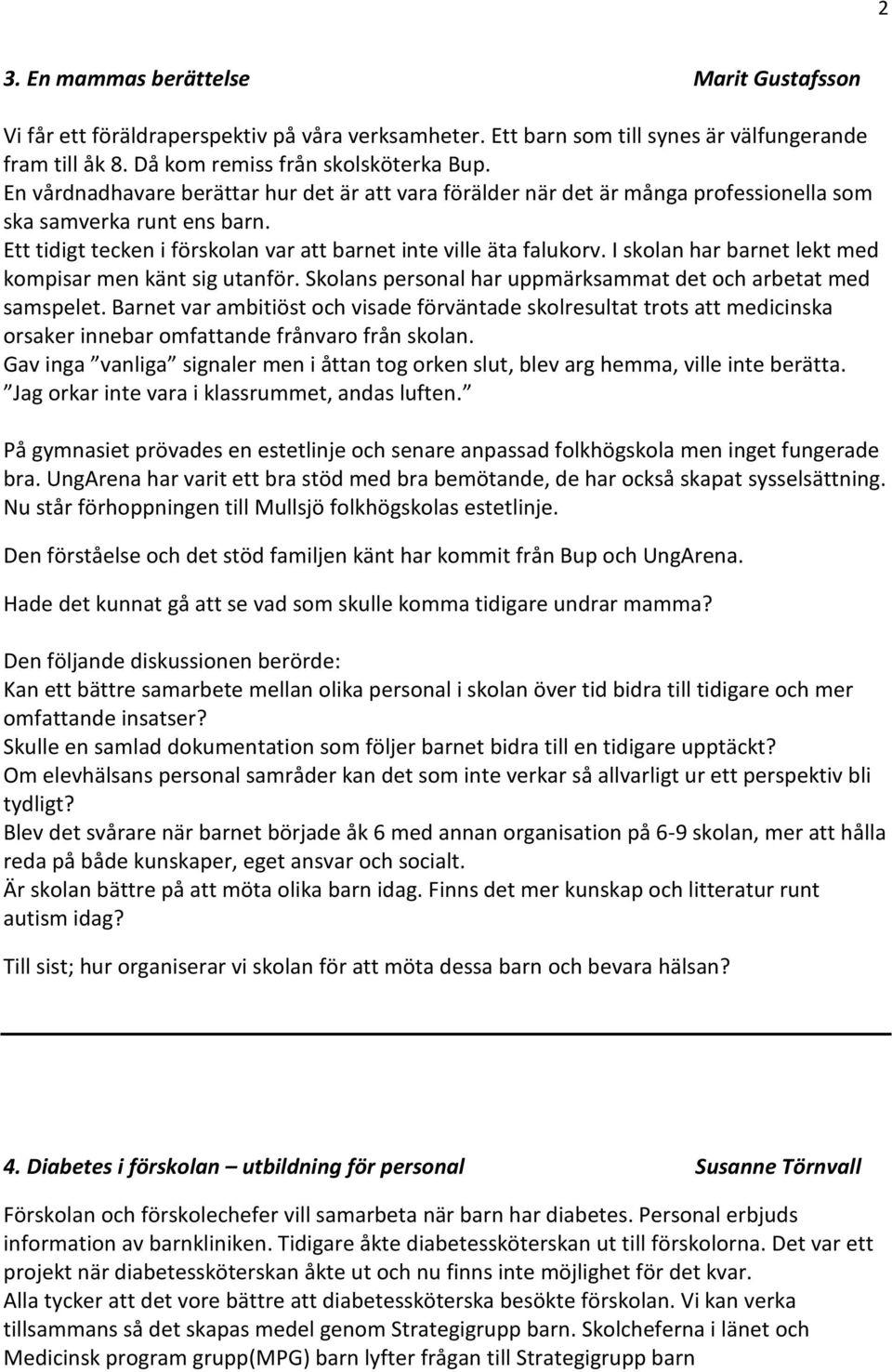 I skolan har barnet lekt med kompisar men känt sig utanför. Skolans personal har uppmärksammat det och arbetat med samspelet.