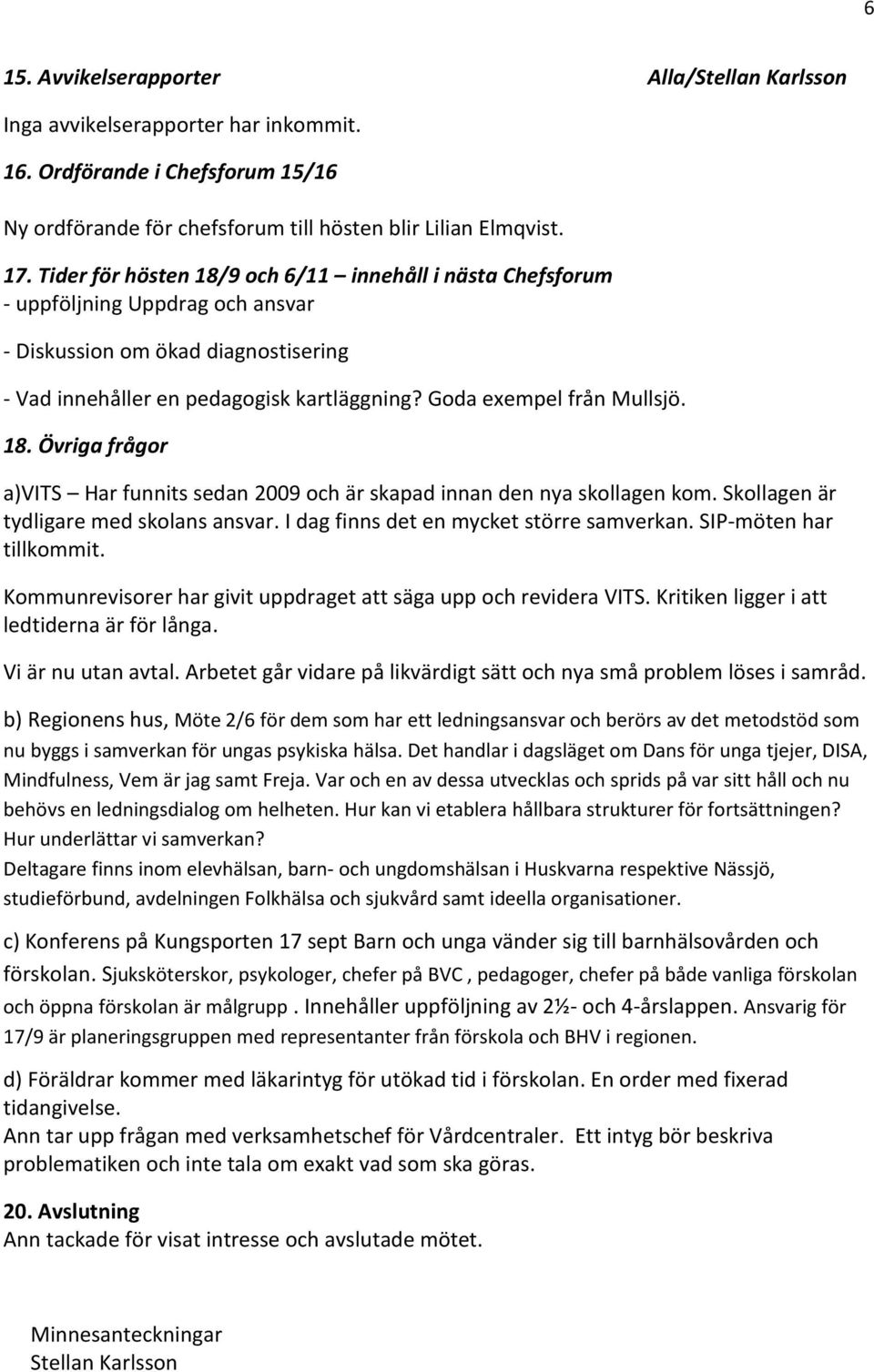 18. Övriga frågor a)vits Har funnits sedan 2009 och är skapad innan den nya skollagen kom. Skollagen är tydligare med skolans ansvar. I dag finns det en mycket större samverkan.