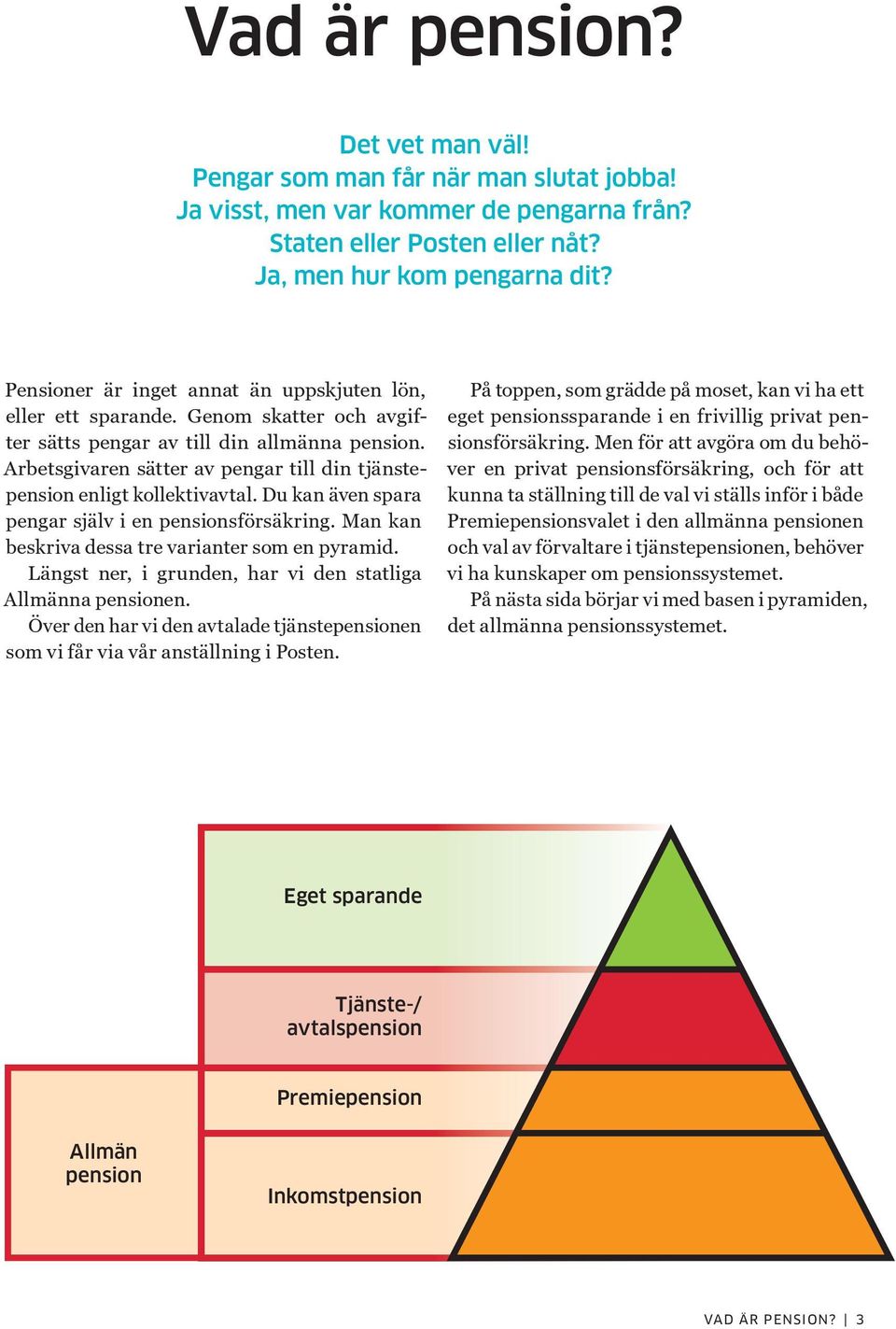 Arbetsgivaren sätter av pengar till din tjänstepension enligt kollektivavtal. Du kan även spara pengar själv i en pensionsförsäkring. Man kan beskriva dessa tre varianter som en pyramid.
