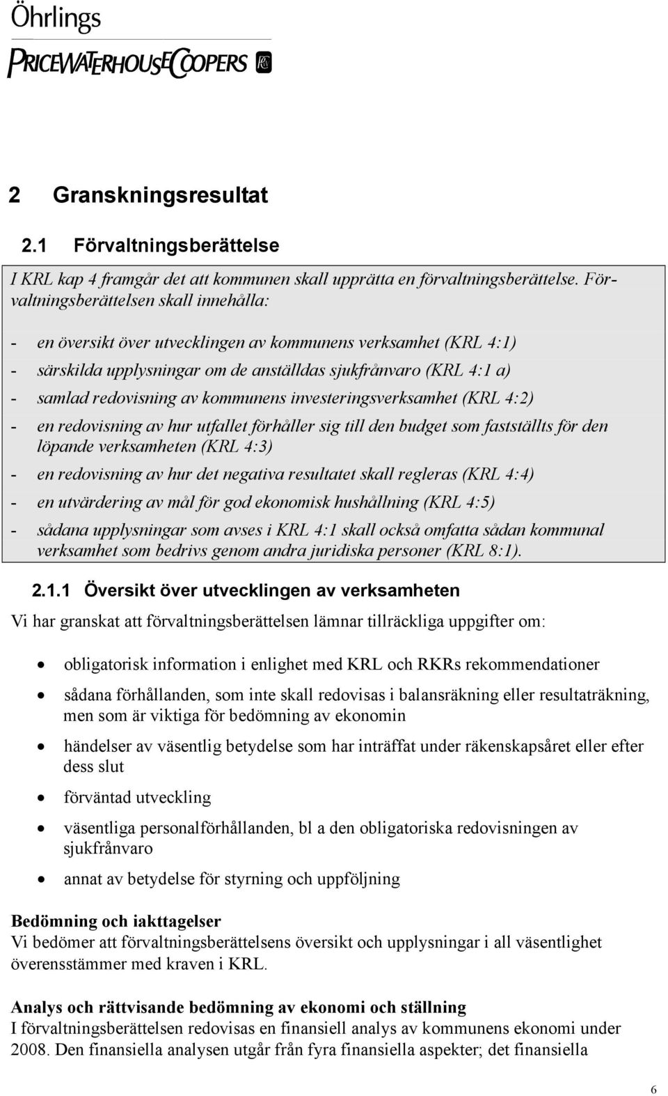 kommunens investeringsverksamhet (KRL 4:2) - en redovisning av hur utfallet förhåller sig till den budget som fastställts för den löpande verksamheten (KRL 4:3) - en redovisning av hur det negativa