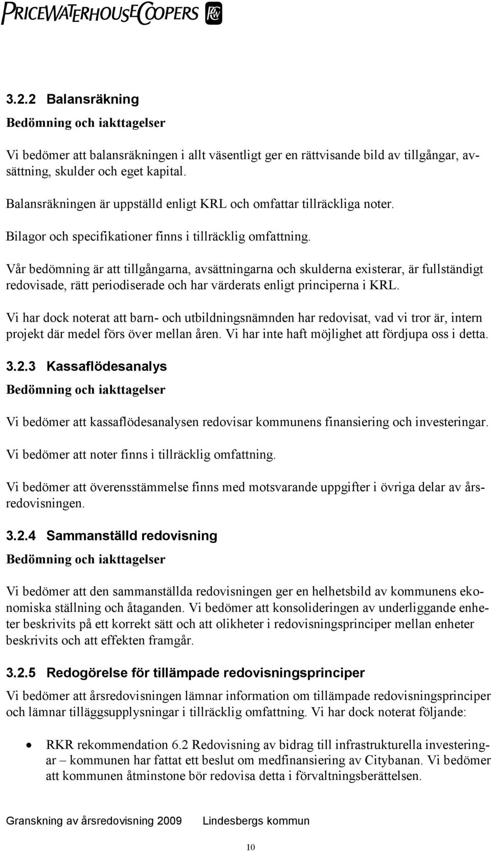 Vår bedömning är att tillgångarna, avsättningarna och skulderna existerar, är fullständigt redovisade, rätt periodiserade och har värderats enligt principerna i KRL.