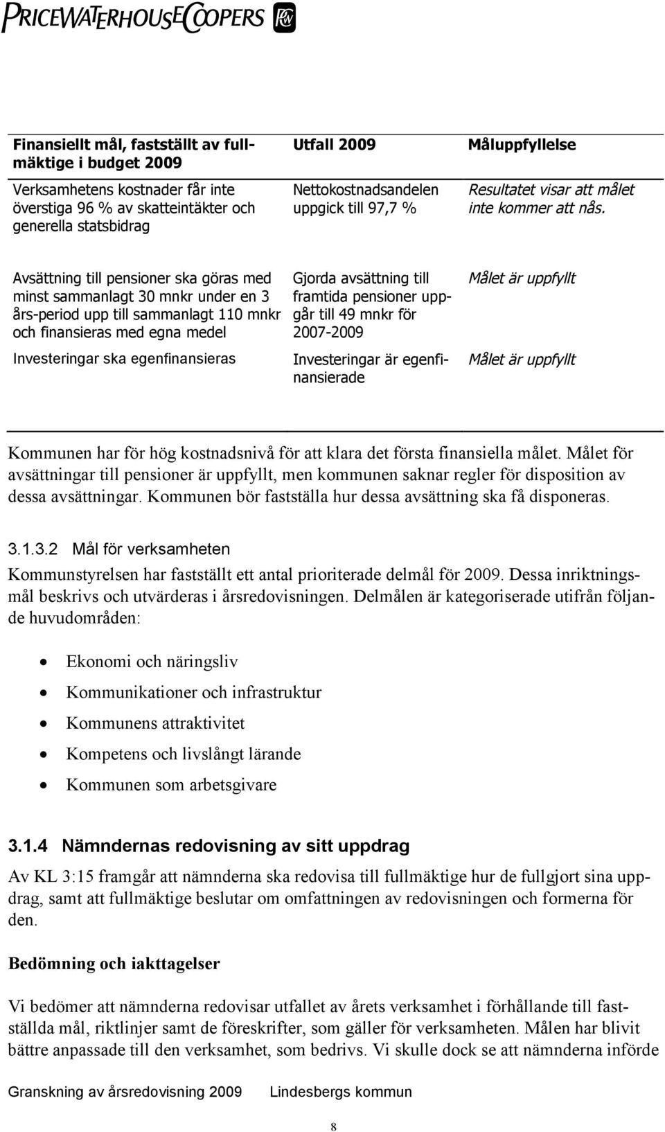 Avsättning till pensioner ska göras med minst sammanlagt 30 mnkr under en 3 års-period upp till sammanlagt 110 mnkr och finansieras med egna medel Investeringar ska egenfinansieras Gjorda avsättning