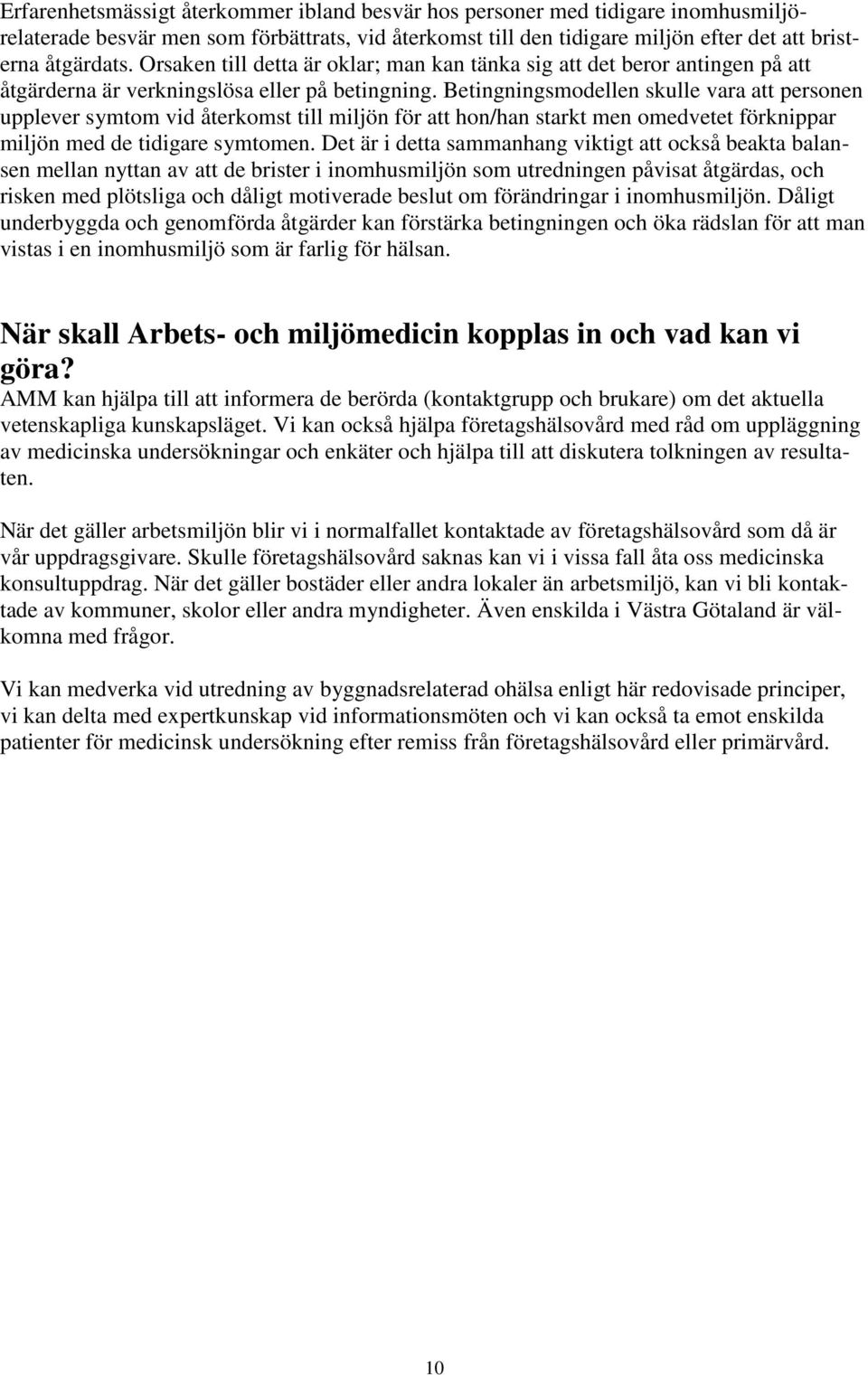 Betingningsmodellen skulle vara att personen upplever symtom vid återkomst till miljön för att hon/han starkt men omedvetet förknippar miljön med de tidigare symtomen.
