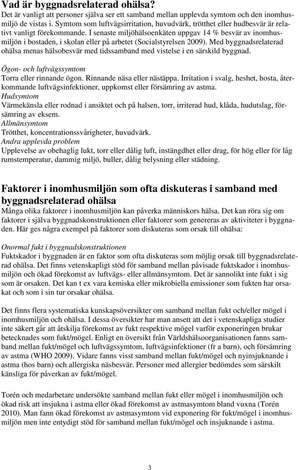 I senaste miljöhälsoenkäten uppgav 14 % besvär av inomhusmiljön i bostaden, i skolan eller på arbetet (Socialstyrelsen 2009).
