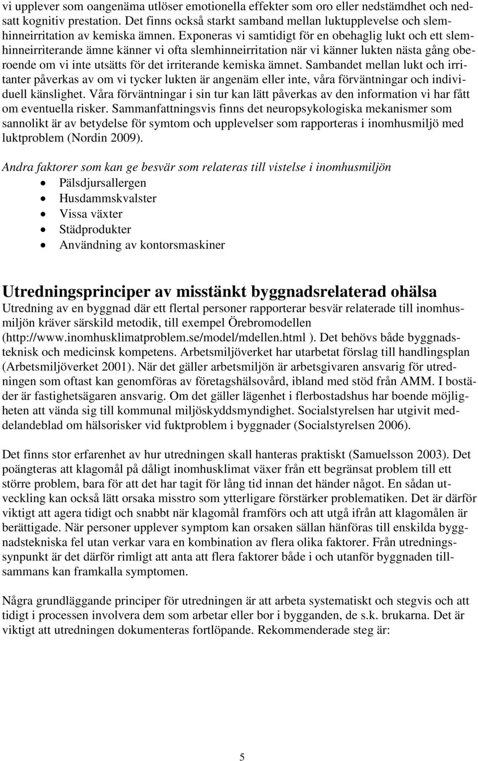 Exponeras vi samtidigt för en obehaglig lukt och ett slemhinneirriterande ämne känner vi ofta slemhinneirritation när vi känner lukten nästa gång oberoende om vi inte utsätts för det irriterande