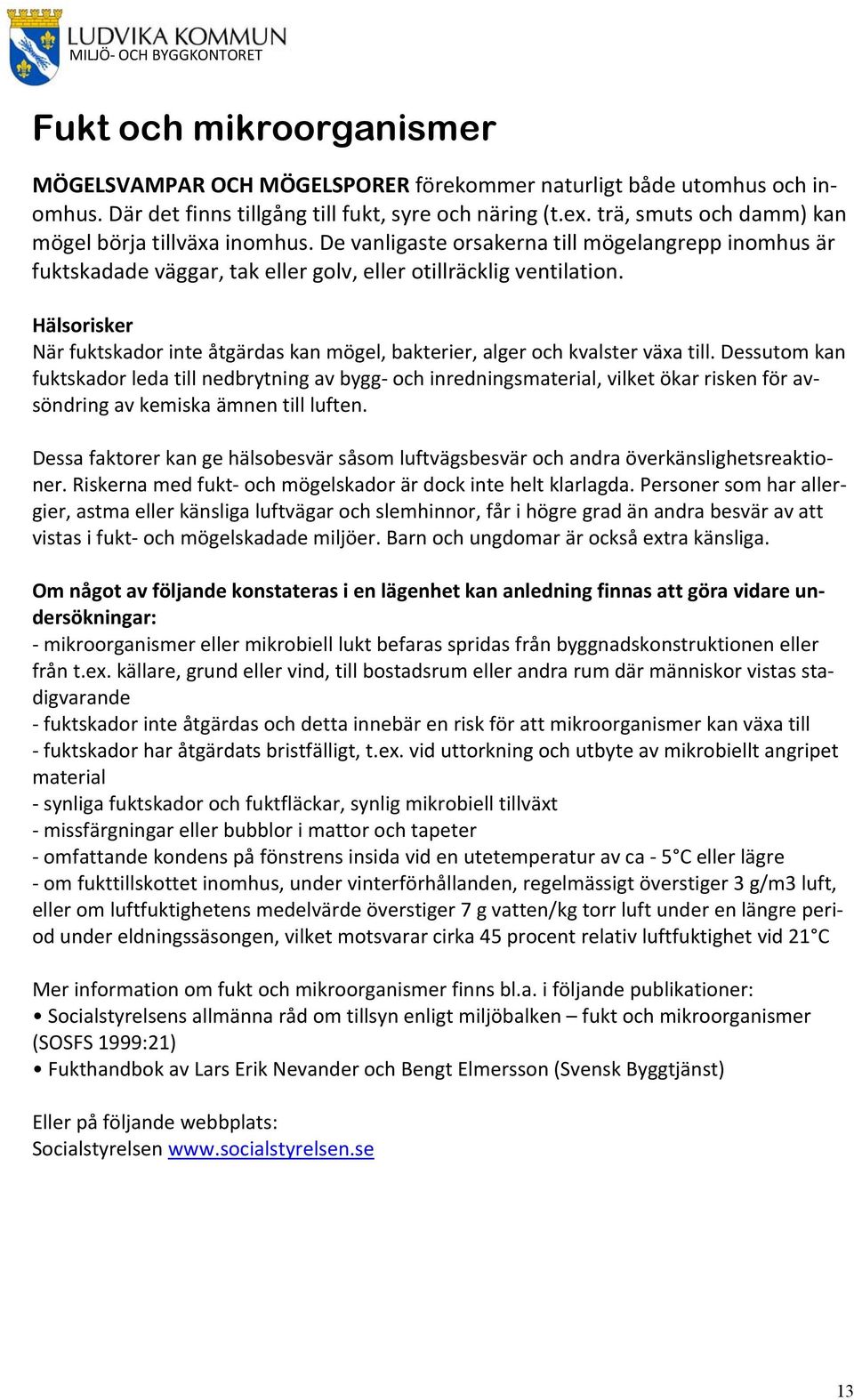 Hälsorisker När fuktskador inte åtgärdas kan mögel, bakterier, alger och kvalster växa till.