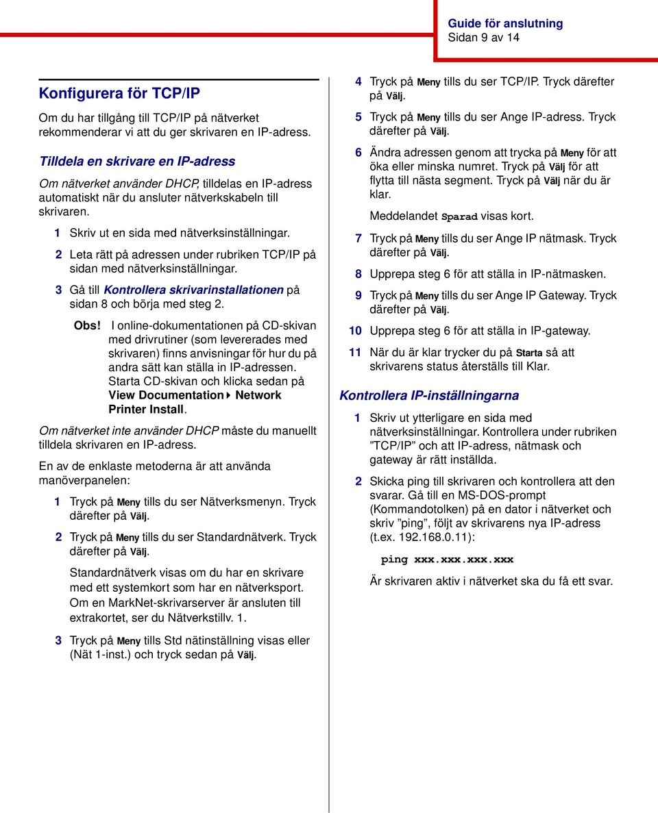 2 Leta rätt på adressen under rubriken TCP/IP på sidan med nätverksinställningar. 3 Gå till Kontrollera skrivarinstallationen på sidan 8 och börja med steg 2. Obs!