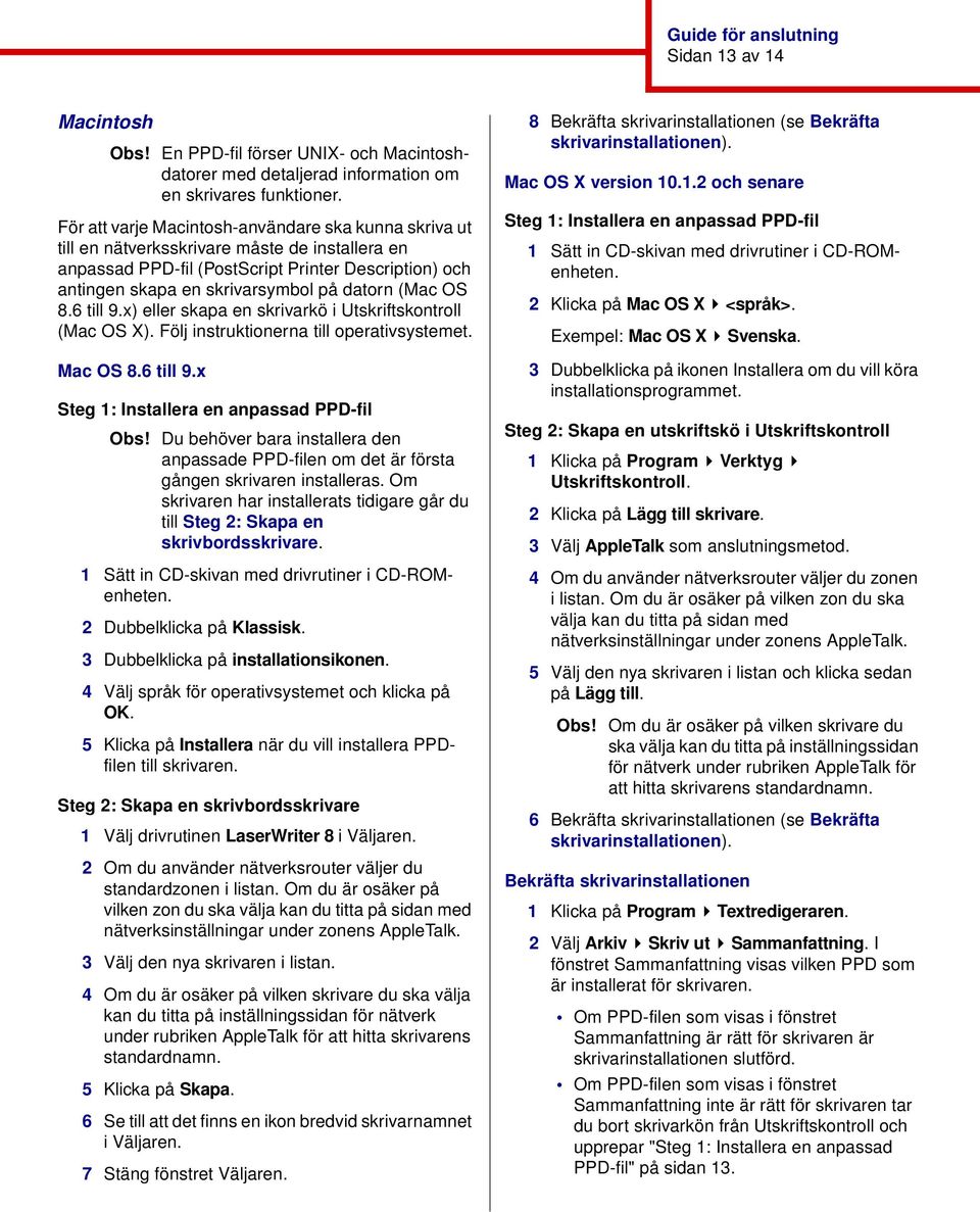 (Mac OS 8.6 till 9.x) eller skapa en skrivarkö i Utskriftskontroll (Mac OS X). Följ instruktionerna till operativsystemet. Mac OS 8.6 till 9.x Steg 1: Installera en anpassad PPD-fil Obs!