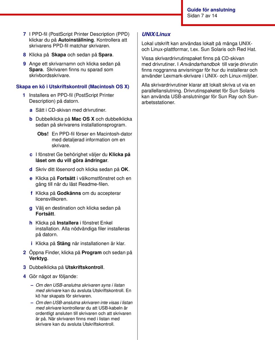 Skapa en kö i Utskriftskontroll (Macintosh OS X) 1 Installera en PPD-fil (PostScript Printer Description) på datorn. a Sätt i CD-skivan med drivrutiner.