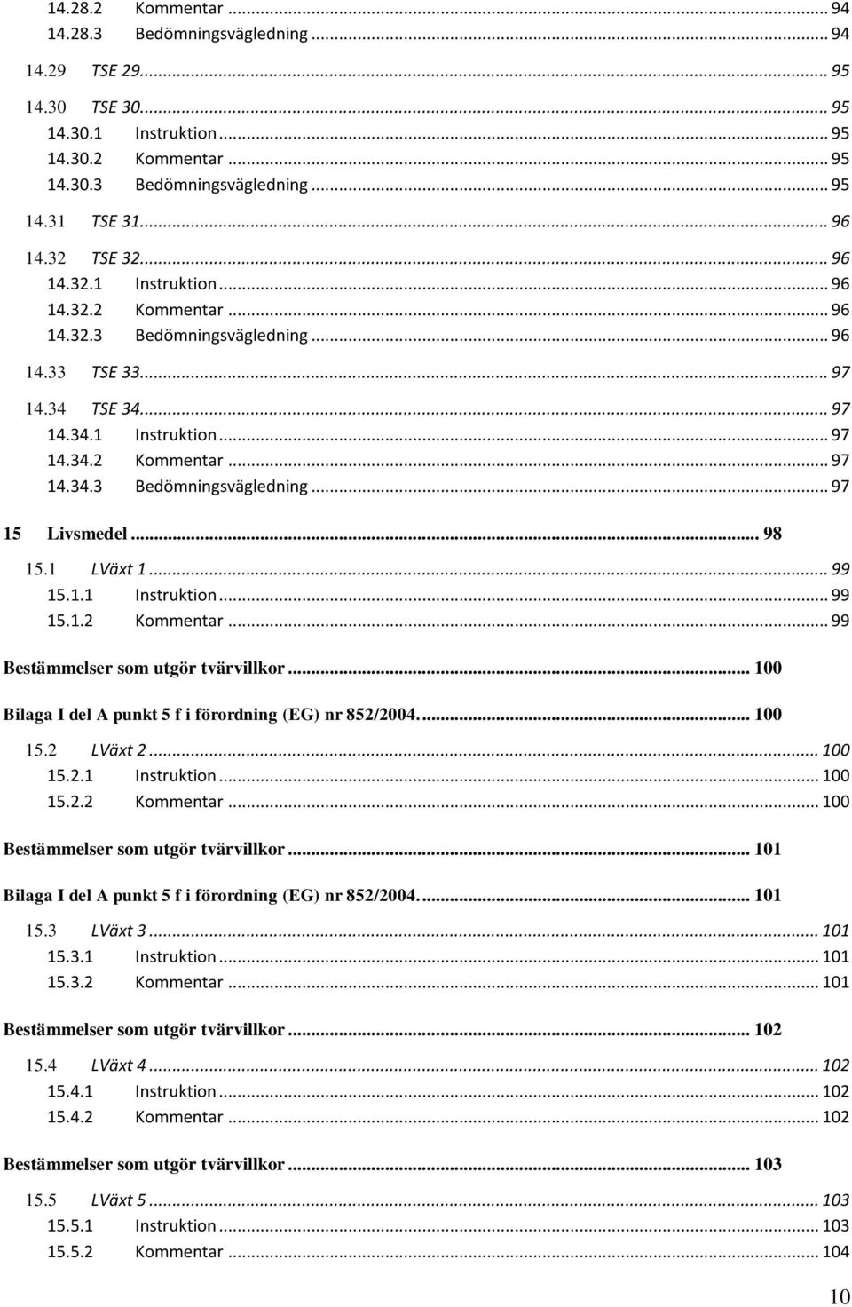 .. 98 15.1 LVäxt 1... 99 15.1.1 Instruktion... 99 15.1.2 Kommentar... 99... 100 Bilaga I del A punkt 5 f i förordning (EG) nr 852/2004.... 100 15.2 LVäxt 2... 100 15.2.1 Instruktion... 100 15.2.2 Kommentar... 100... 101 Bilaga I del A punkt 5 f i förordning (EG) nr 852/2004.