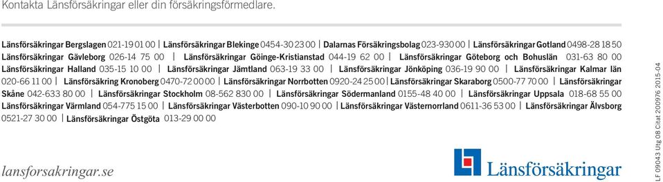 Länsförsäkringar Göinge-Kristianstad 044-19 62 00 Länsförsäkringar Göteborg och Bohuslän 031-63 80 00 Länsförsäkringar Halland 035-15 10 00 Länsförsäkringar Jämtland 063-19 33 00 Länsförsäkringar