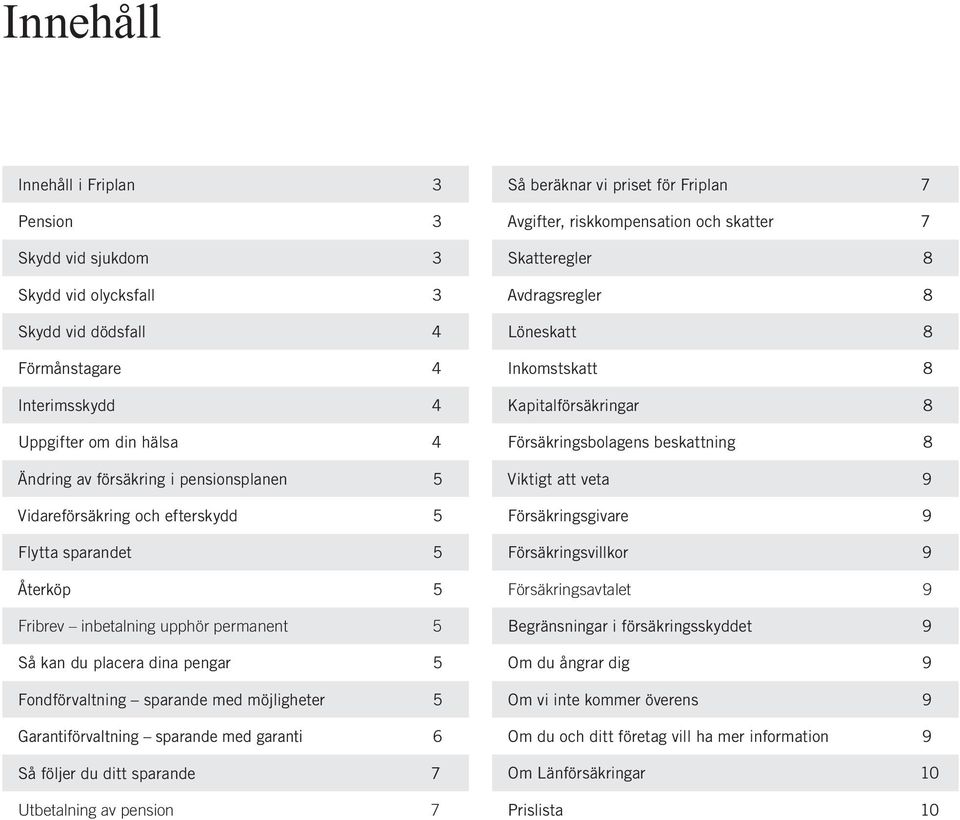 sparande med garanti 6 Så följer du ditt sparande 7 Utbetalning av pension 7 Så beräknar vi priset för Friplan 7 Avgifter, riskkompensation och skatter 7 Skatteregler 8 Avdragsregler 8 Löneskatt 8