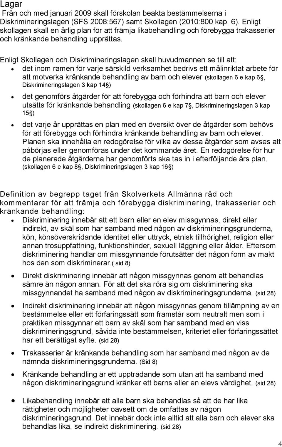 Enligt Skollagen och Diskrimineringslagen skall huvudmannen se till att: det inom ramen för varje särskild verksamhet bedrivs ett målinriktat arbete för att motverka kränkande behandling av barn och