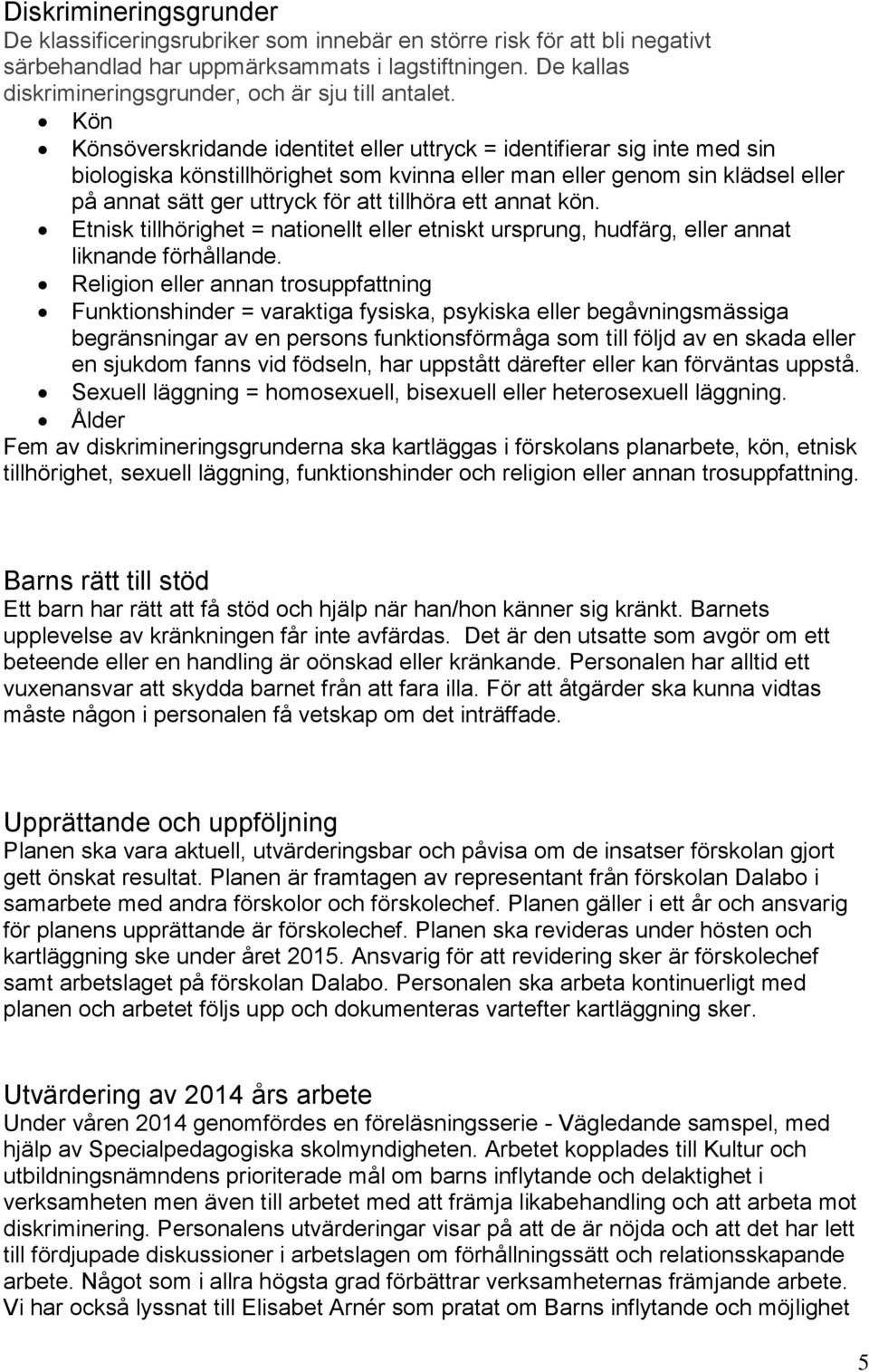 Kön Könsöverskridande identitet eller uttryck = identifierar sig inte med sin biologiska könstillhörighet som kvinna eller man eller genom sin klädsel eller på annat sätt ger uttryck för att tillhöra