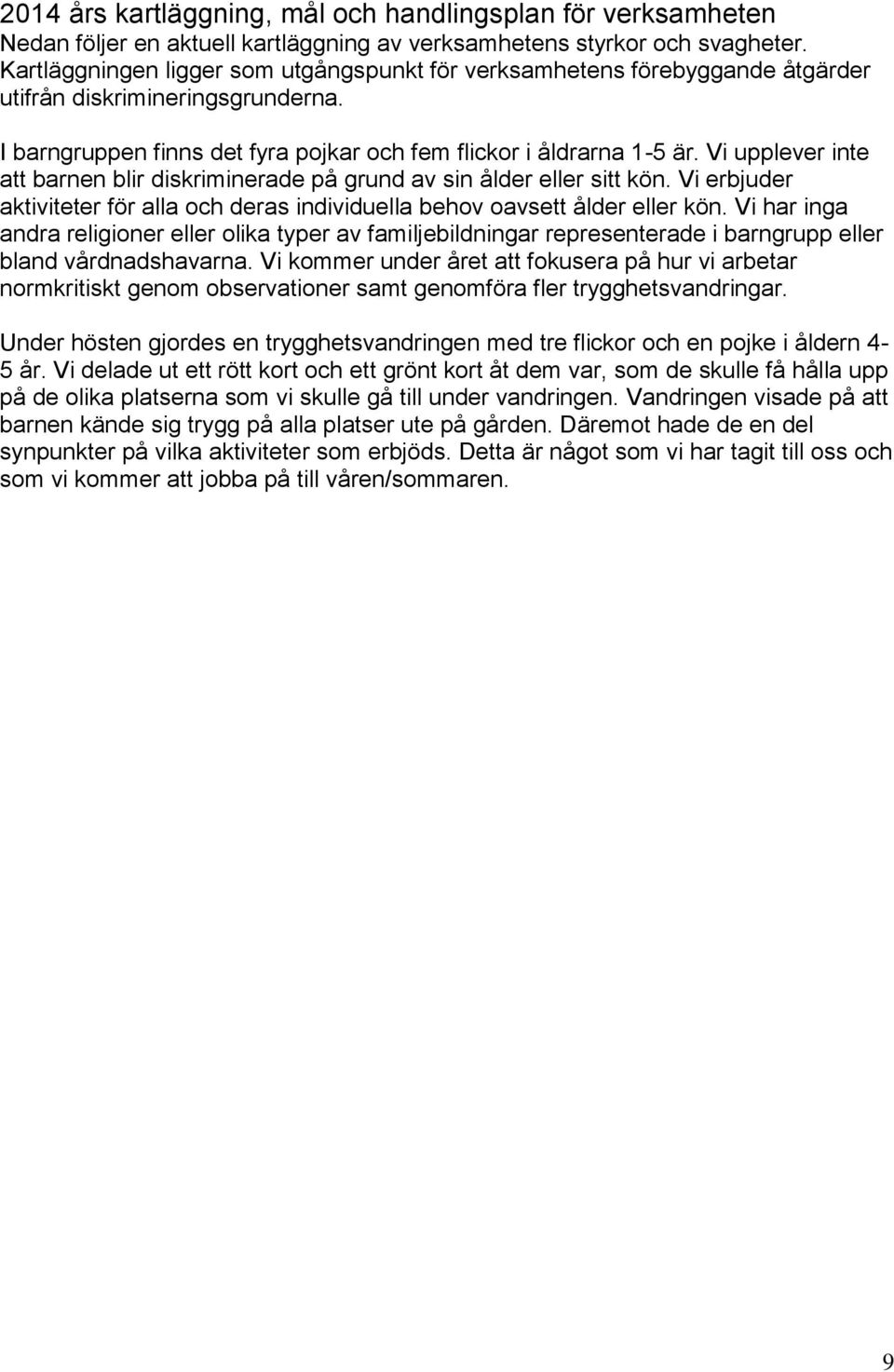 Vi upplever inte att barnen blir diskriminerade på grund av sin ålder eller sitt kön. Vi erbjuder aktiviteter för alla och deras individuella behov oavsett ålder eller kön.