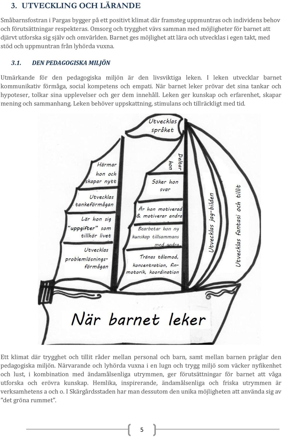 Barnet ges möjlighet att lära och utvecklas i egen takt, med stöd och uppmuntran från lyhörda vuxna. 3.1. DEN PEDAGOGISKA MILJÖN Utmärkande för den pedagogiska miljön är den livsviktiga leken.