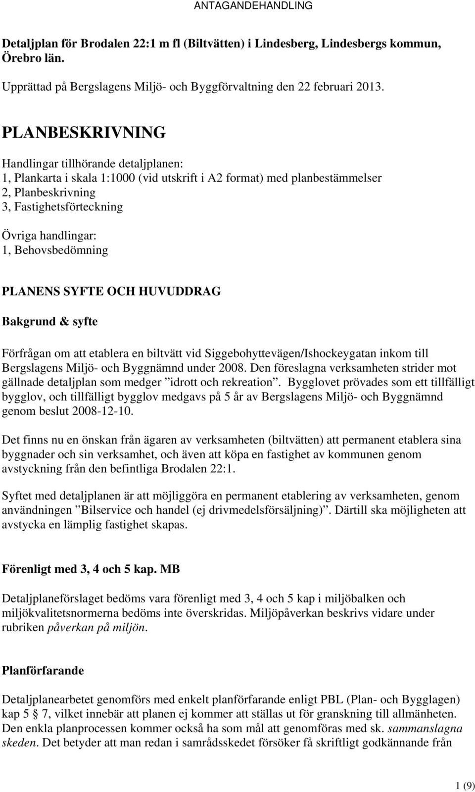 Behovsbedömning PLANENS SYFTE OCH HUVUDDRAG Bakgrund & syfte Förfrågan om att etablera en biltvätt vid Siggebohyttevägen/Ishockeygatan inkom till Bergslagens Miljö- och Byggnämnd under 2008.