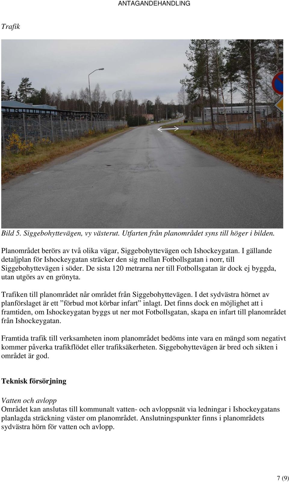 De sista 120 metrarna ner till Fotbollsgatan är dock ej byggda, utan utgörs av en grönyta. Trafiken till planområdet når området från Siggebohyttevägen.