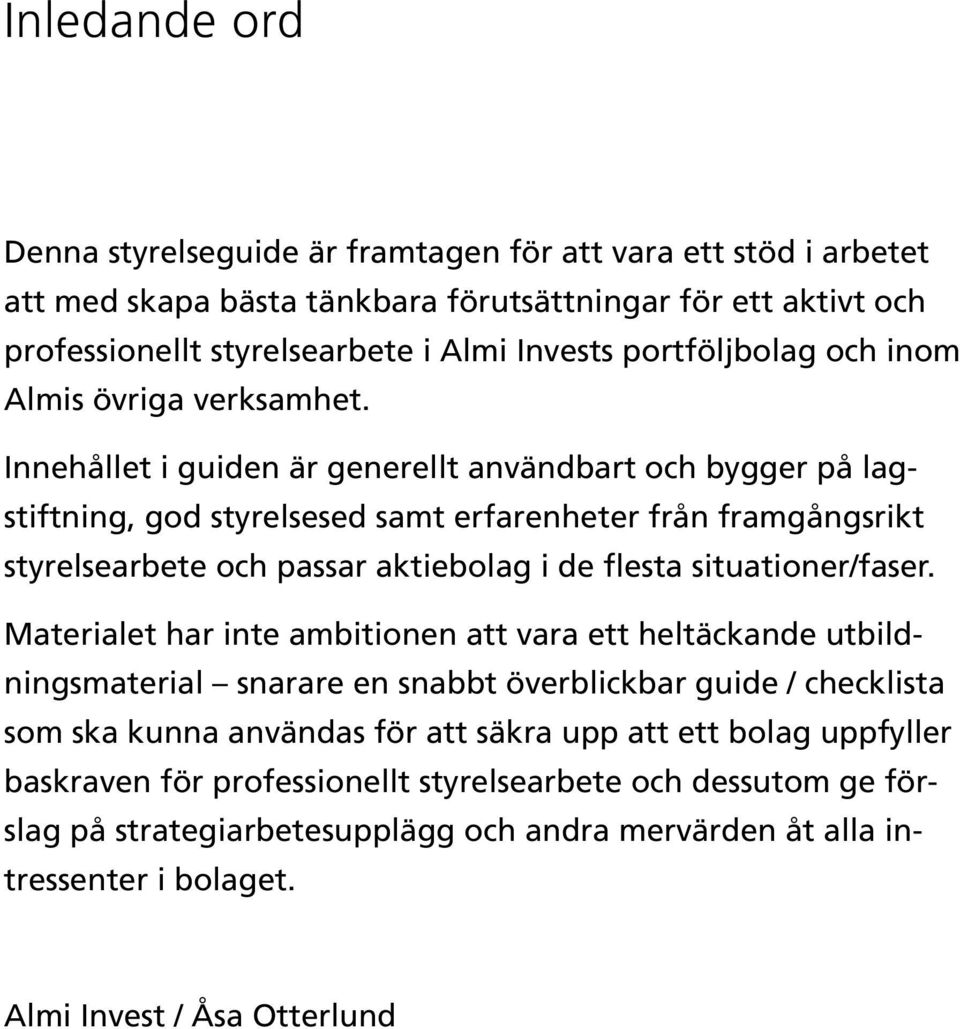 Innehållet i guiden är generellt användbart och bygger på lagstiftning, god styrelsesed samt erfarenheter från framgångsrikt styrelsearbete och passar aktiebolag i de flesta situationer/faser.