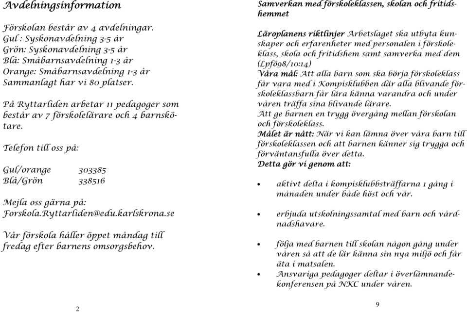 På Ryttarliden arbetar 11 pedagoger som består av 7 förskolelärare och 4 barnskötare. Telefon till oss på: Gul/orange 303385 Blå/Grön 338516 Mejla oss gärna på: Forskola.Ryttarliden@edu.karlskrona.