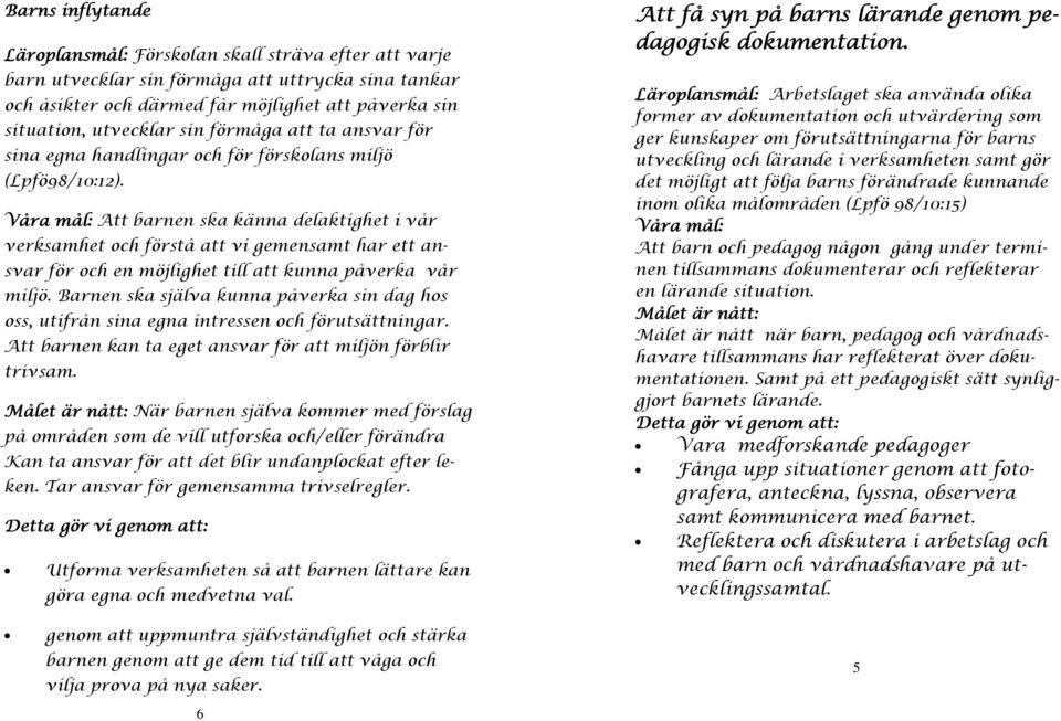 Våra mål: Att barnen ska känna delaktighet i vår verksamhet och förstå att vi gemensamt har ett ansvar för och en möjlighet till att kunna påverka vår miljö.