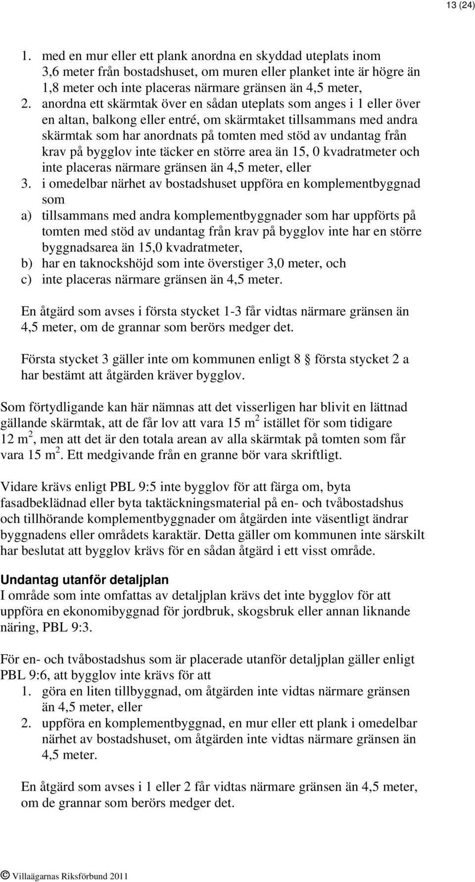 krav på bygglov inte täcker en större area än 15, 0 kvadratmeter och inte placeras närmare gränsen än 4,5 meter, eller 3.