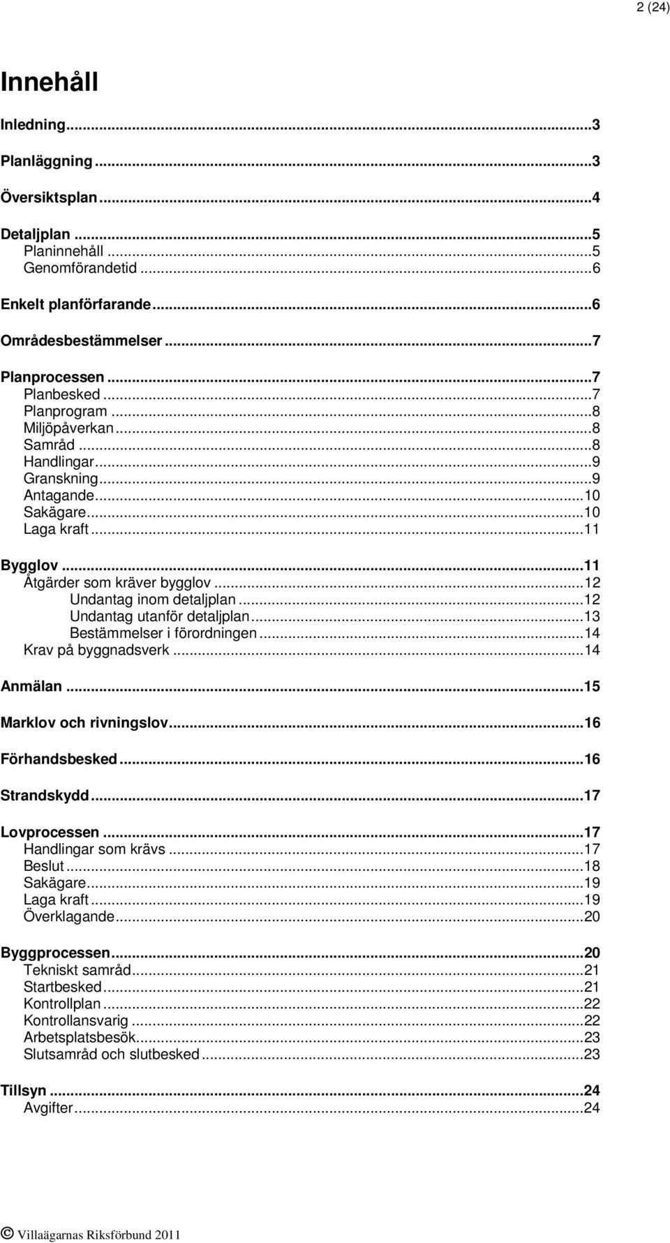 ..12 Undantag utanför detaljplan...13 Bestämmelser i förordningen...14 Krav på byggnadsverk...14 Anmälan...15 Marklov och rivningslov...16 Förhandsbesked...16 Strandskydd...17 Lovprocessen.