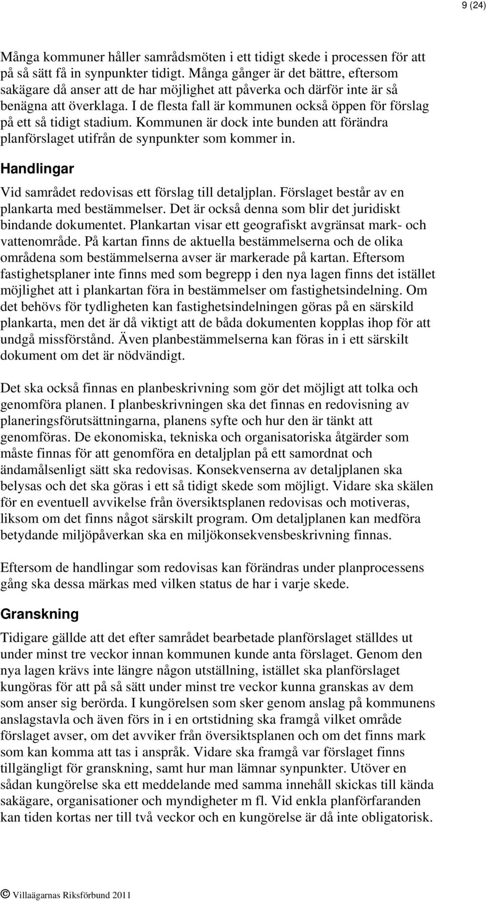 I de flesta fall är kommunen också öppen för förslag på ett så tidigt stadium. Kommunen är dock inte bunden att förändra planförslaget utifrån de synpunkter som kommer in.